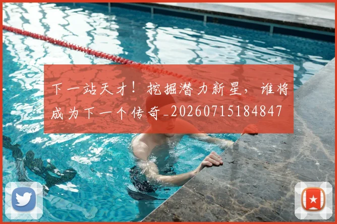 下一站天才！挖掘潜力新星，谁将成为下一个传奇_20260715184847